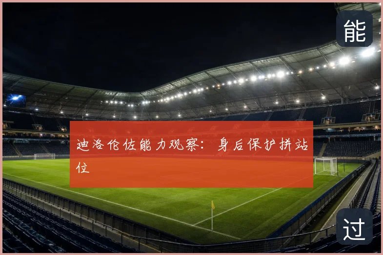 迪洛伦佐能力观察:身后保护拼站位