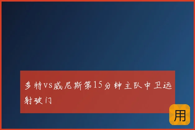 多特vs威尼斯第15分钟主队中卫远射破门