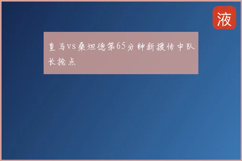 皇马vs桑坦德第65分钟新援传中队长抢点