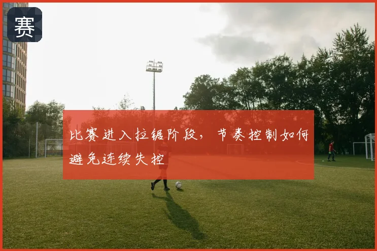 比赛进入拉锯阶段,节奏控制如何避免连续失控