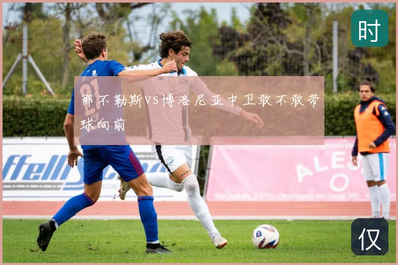 那不勒斯vs博洛尼亚中卫敢不敢带球向前