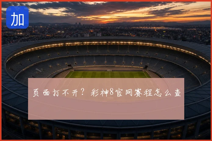 页面打不开?彩神8官网赛程怎么查