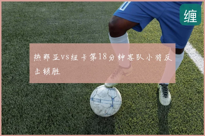 热那亚vs纽卡第18分钟客队小将反击锁胜