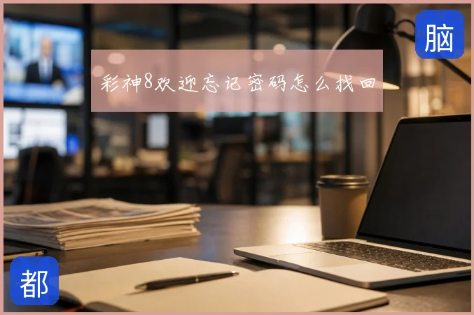 彩神8欢迎忘记密码怎么找回
