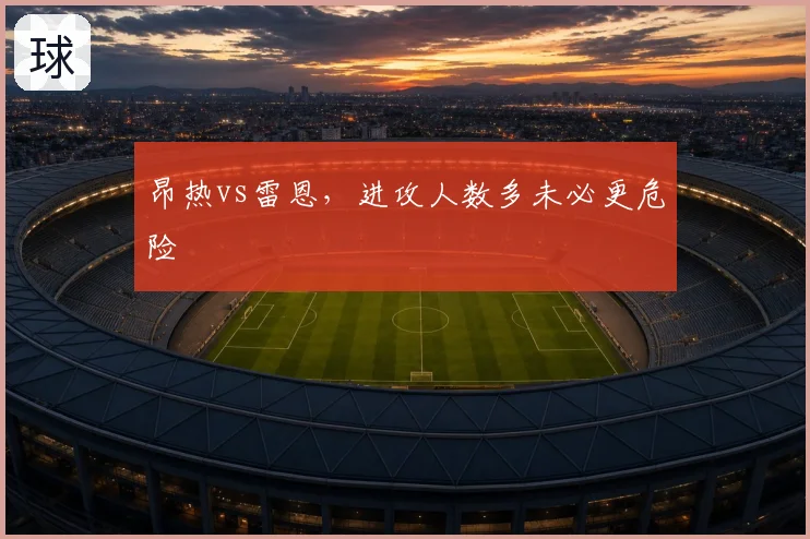 昂热vs雷恩，进攻人数多未必更危险