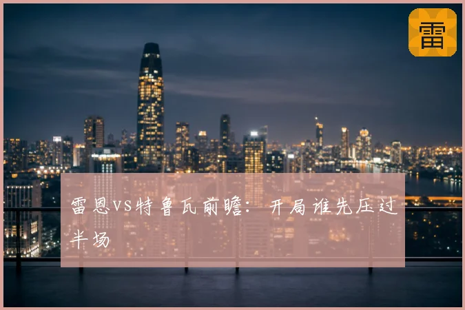 雷恩vs特鲁瓦前瞻：开局谁先压过半场