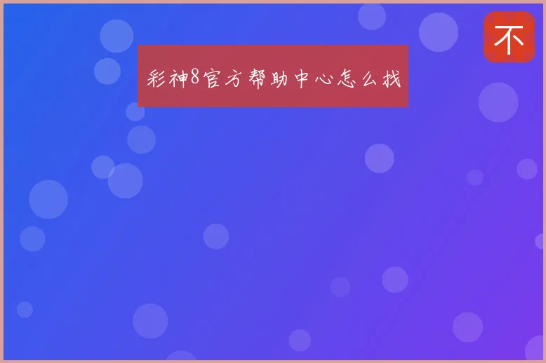 彩神8官方帮助中心怎么找