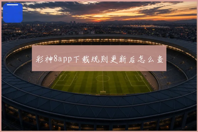 彩神8app下载规则更新后怎么查