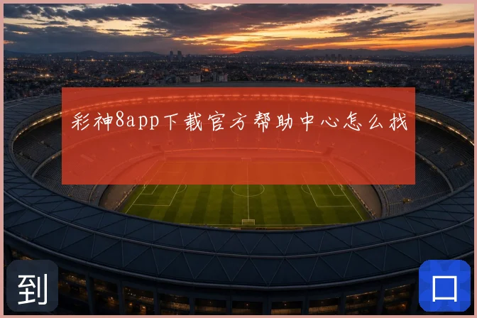 彩神8app下载官方帮助中心怎么找
