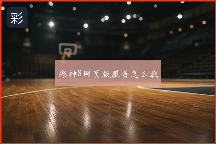 彩神8网页版服务怎么找