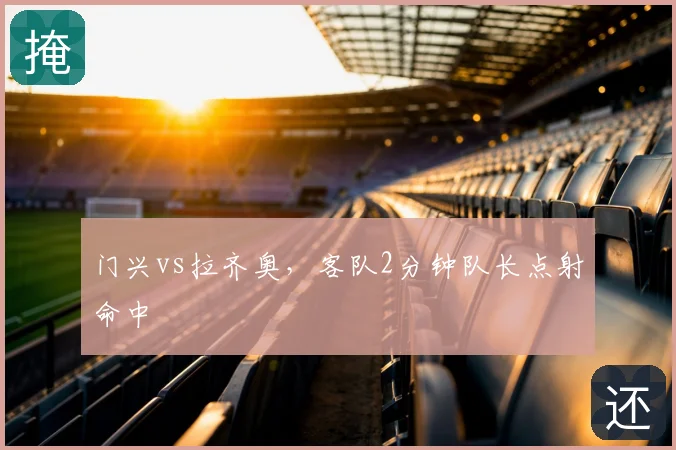 门兴vs拉齐奥,客队2分钟队长点射命中